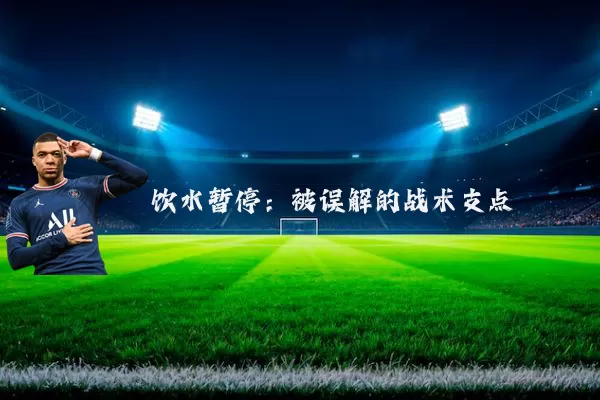 饮水暂停:被误解的战术支点