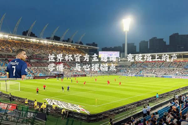 世界杯官方主题曲：竞技场上的声学博弈与心理锚点