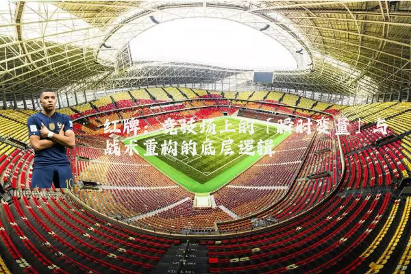 红牌：竞技场上的「瞬时变量」与战术重构的底层逻辑