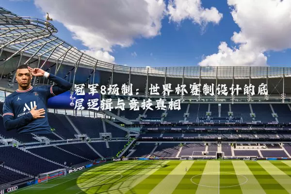 冠军8场制：世界杯赛制设计的底层逻辑与竞技真相
