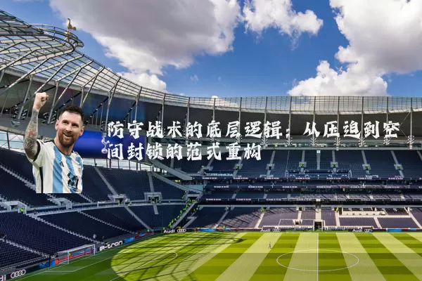 防守战术的底层逻辑：从压迫到空间封锁的范式重构