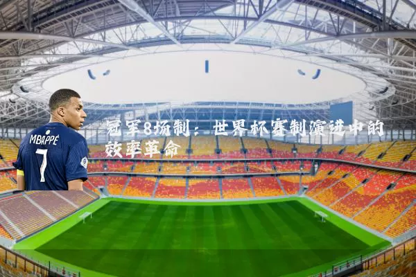冠军8场制：世界杯赛制演进中的效率革命