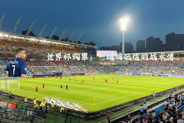 世界杯购票：一场被低估的战术博弈