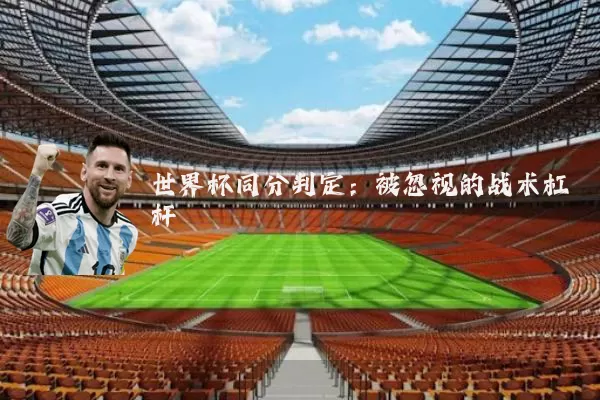 世界杯同分判定：被忽视的战术杠杆