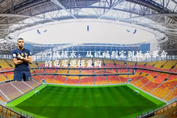门线技术：从机械判定到战术革命的底层逻辑重构