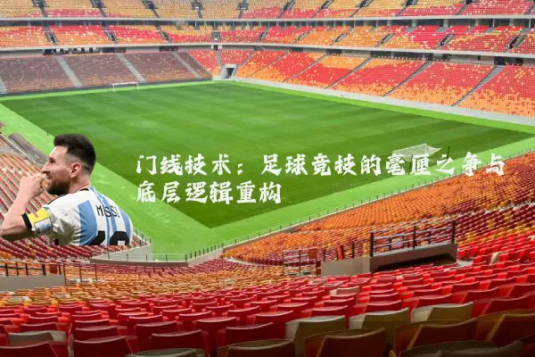 门线技术：足球竞技的毫厘之争与底层逻辑重构