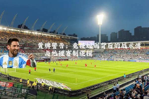 黄牌警告：竞技规则背后的战术博弈与地理赛制逻辑