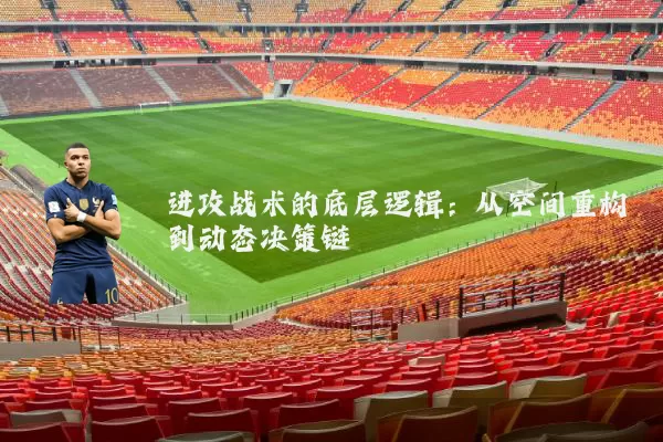 进攻战术的底层逻辑：从空间重构到动态决策链