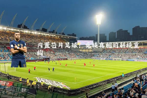 内置芯片足球:竞技真相的科技重构