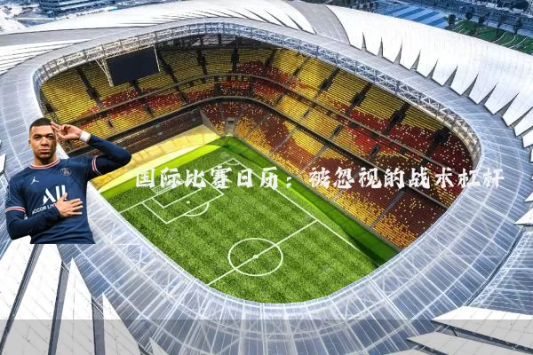 国际比赛日历：被忽视的战术杠杆