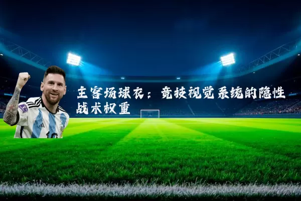 主客场球衣：竞技视觉系统的隐性战术权重