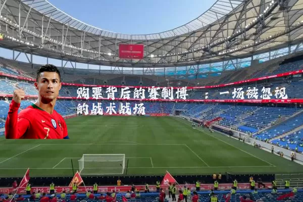 购票背后的赛制博弈:一场被忽视的战术战场