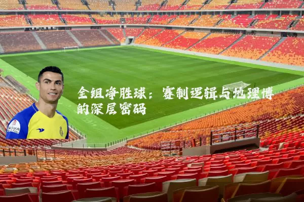 全组净胜球:赛制逻辑与地理博弈的深层密码