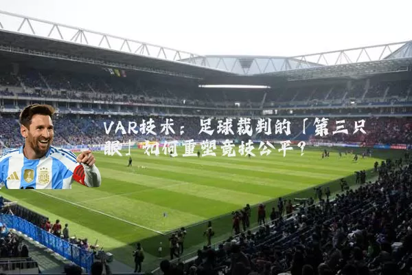 VAR技术：足球裁判的「第三只眼」如何重塑竞技公平？
